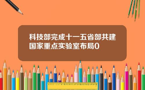 科技部完成十一五省部共建国家重点实验室布局0