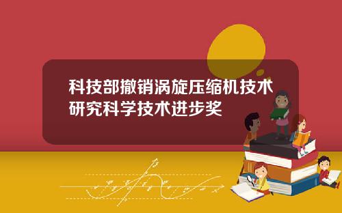 科技部撤销涡旋压缩机技术研究科学技术进步奖