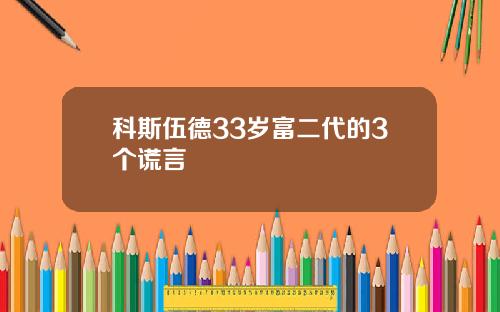 科斯伍德33岁富二代的3个谎言