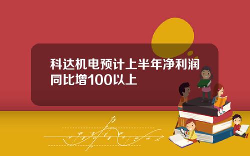 科达机电预计上半年净利润同比增100以上