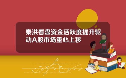 秦洪看盘资金活跃度提升驱动A股市场重心上移
