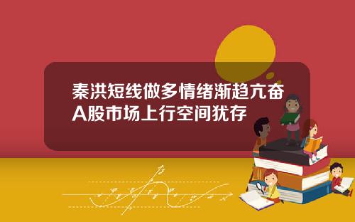 秦洪短线做多情绪渐趋亢奋A股市场上行空间犹存