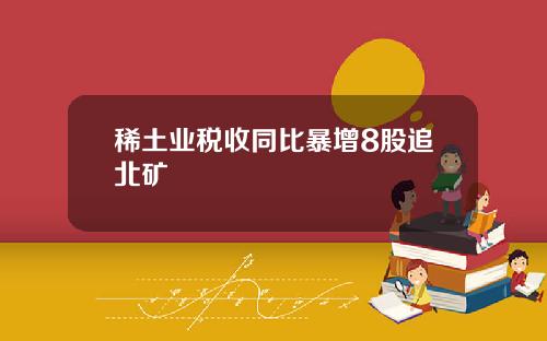稀土业税收同比暴增8股追北矿