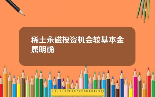 稀土永磁投资机会较基本金属明确