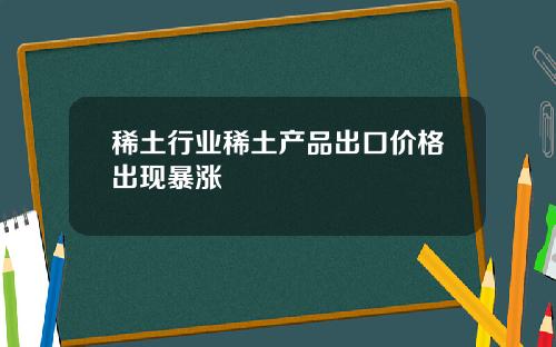 稀土行业稀土产品出口价格出现暴涨