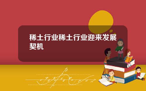 稀土行业稀土行业迎来发展契机
