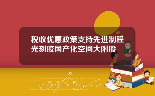 税收优惠政策支持先进制程光刻胶国产化空间大附股