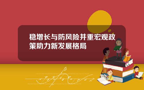 稳增长与防风险并重宏观政策助力新发展格局