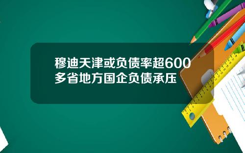 穆迪天津或负债率超600多省地方国企负债承压