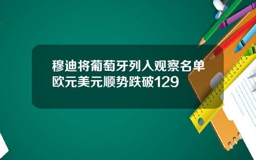 穆迪将葡萄牙列入观察名单欧元美元顺势跌破129