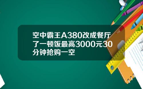 空中霸王A380改成餐厅了一顿饭最高3000元30分钟抢购一空