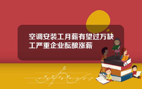 空调安装工月薪有望过万缺工严重企业酝酿涨薪