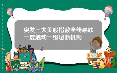 突发三大美股指数全线暴跌一度触动一级熔断机制
