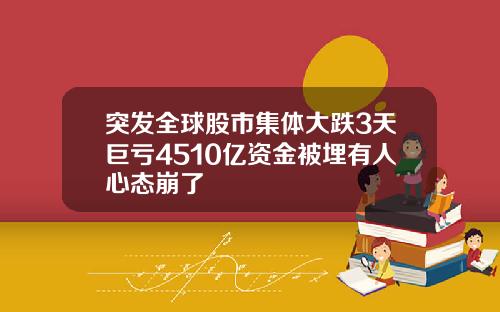 突发全球股市集体大跌3天巨亏4510亿资金被埋有人心态崩了