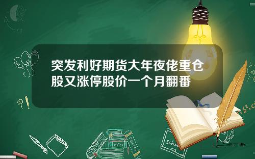 突发利好期货大年夜佬重仓股又涨停股价一个月翻番