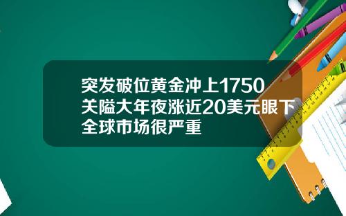 突发破位黄金冲上1750关隘大年夜涨近20美元眼下全球市场很严重