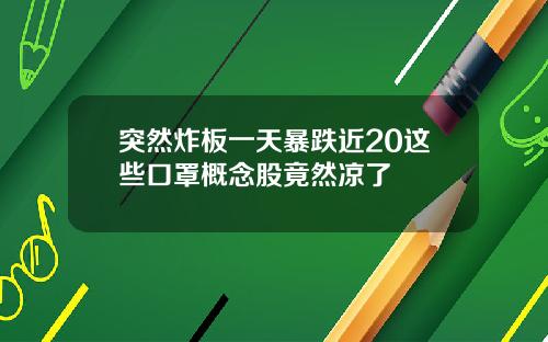 突然炸板一天暴跌近20这些口罩概念股竟然凉了