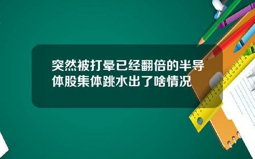 突然被打晕已经翻倍的半导体股集体跳水出了啥情况