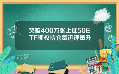 突破400万张上证50ETF期权持仓量迅速攀升