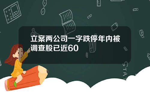 立案两公司一字跌停年内被调查股已近60