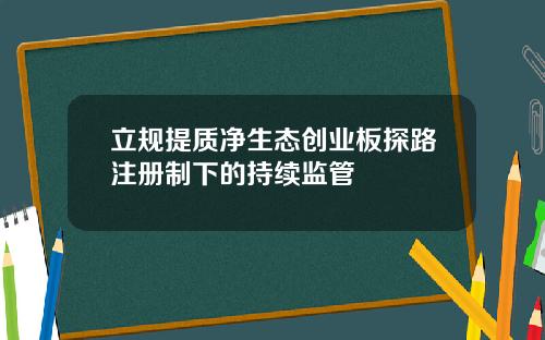 立规提质净生态创业板探路注册制下的持续监管