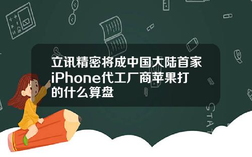 立讯精密将成中国大陆首家iPhone代工厂商苹果打的什么算盘