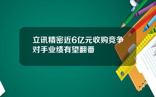 立讯精密近6亿元收购竞争对手业绩有望翻番
