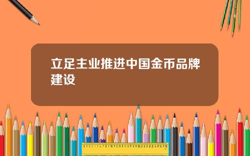 立足主业推进中国金币品牌建设