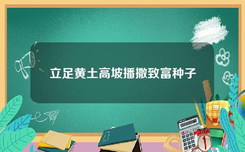 立足黄土高坡播撒致富种子