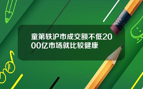 童第轶沪市成交额不低2000亿市场就比较健康