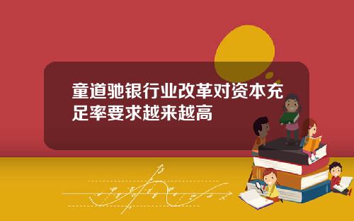 童道驰银行业改革对资本充足率要求越来越高