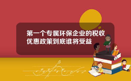 第一个专属环保企业的税收优惠政策到底谁将受益