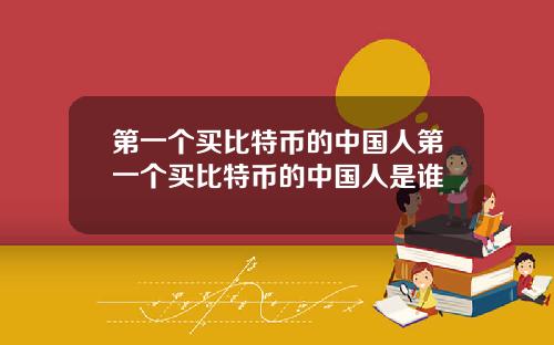 第一个买比特币的中国人第一个买比特币的中国人是谁