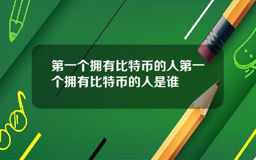 第一个拥有比特币的人第一个拥有比特币的人是谁