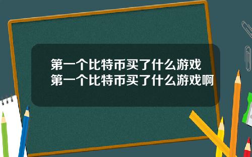 第一个比特币买了什么游戏第一个比特币买了什么游戏啊