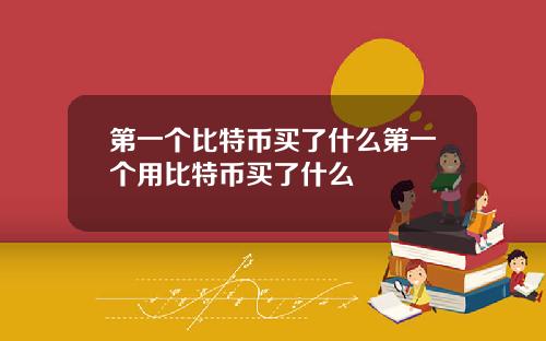 第一个比特币买了什么第一个用比特币买了什么