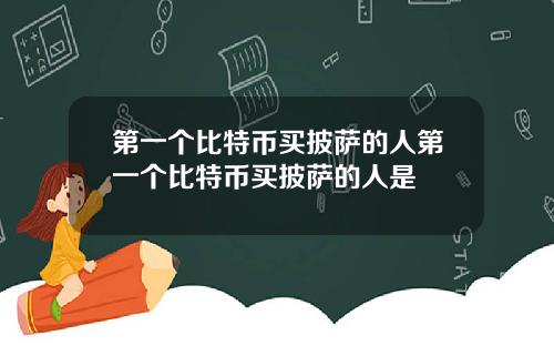 第一个比特币买披萨的人第一个比特币买披萨的人是
