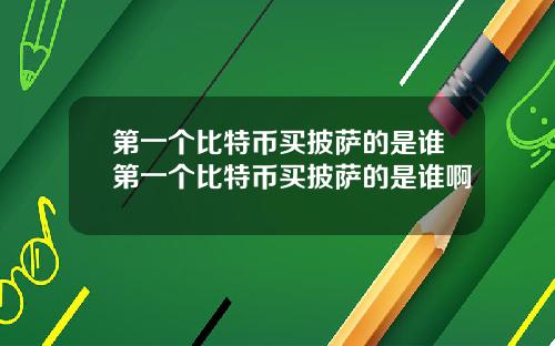 第一个比特币买披萨的是谁第一个比特币买披萨的是谁啊
