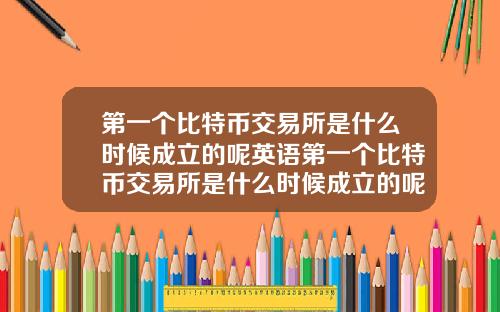 第一个比特币交易所是什么时候成立的呢英语第一个比特币交易所是什么时候成立的呢英语翻译