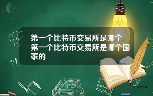 第一个比特币交易所是哪个第一个比特币交易所是哪个国家的