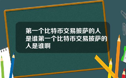 第一个比特币交易披萨的人是谁第一个比特币交易披萨的人是谁啊
