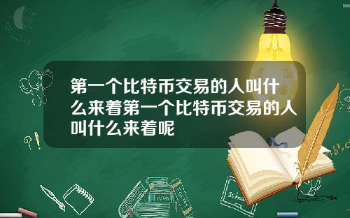 第一个比特币交易的人叫什么来着第一个比特币交易的人叫什么来着呢