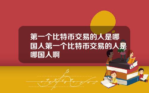 第一个比特币交易的人是哪国人第一个比特币交易的人是哪国人啊