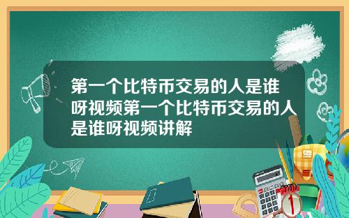 第一个比特币交易的人是谁呀视频第一个比特币交易的人是谁呀视频讲解