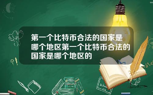 第一个比特币合法的国家是哪个地区第一个比特币合法的国家是哪个地区的