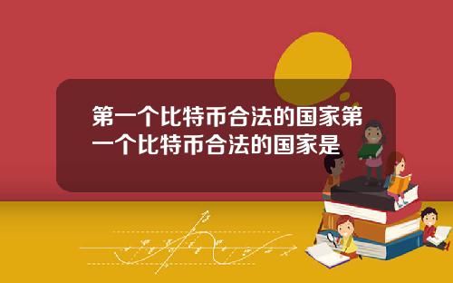 第一个比特币合法的国家第一个比特币合法的国家是