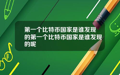 第一个比特币国家是谁发现的第一个比特币国家是谁发现的呢