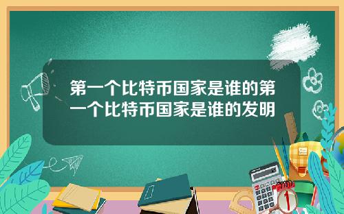 第一个比特币国家是谁的第一个比特币国家是谁的发明