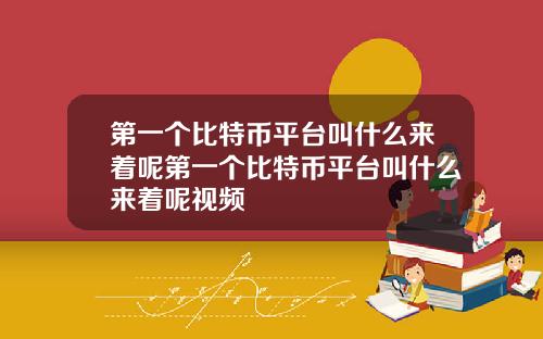 第一个比特币平台叫什么来着呢第一个比特币平台叫什么来着呢视频