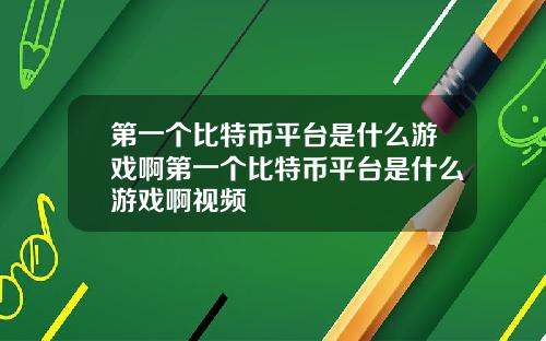 第一个比特币平台是什么游戏啊第一个比特币平台是什么游戏啊视频